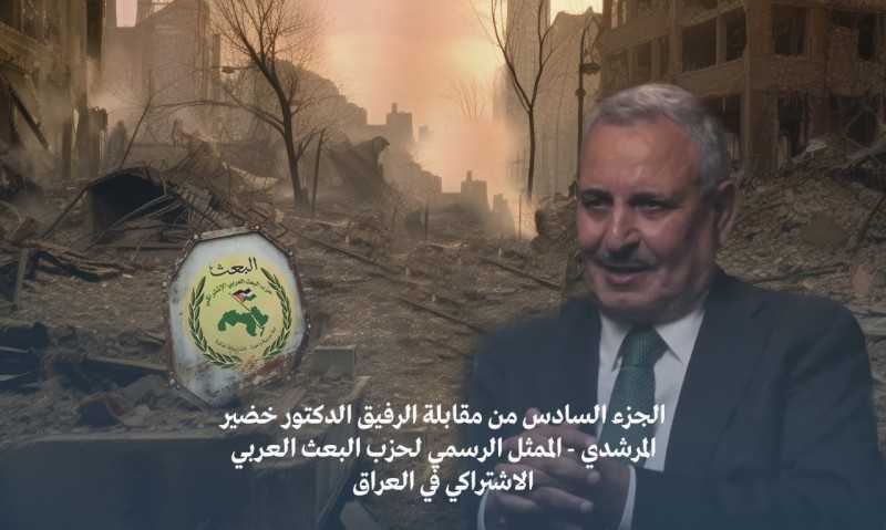 شاهد على التاريخ.. ننشر الجزء السادس من حوارات الدكتور خضير المرشدي الممثل الرسمي لحزب البعث العربي في العراق